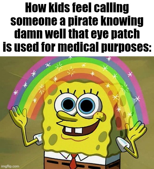 Imagination Spongebob Meme | How kids feel calling someone a pirate knowing damn well that eye patch is used for medical purposes: | image tagged in memes,imagination spongebob | made w/ Imgflip meme maker