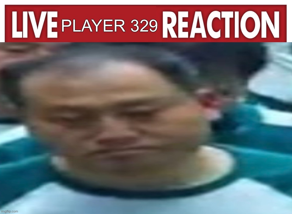 Live reaction | Player 329; Tes | image tagged in live reaction | made w/ Imgflip meme maker