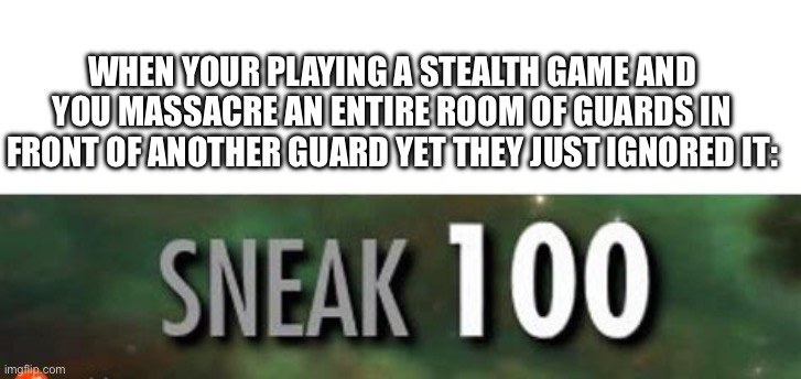 Accurate to whenever I try to be stealthy | When your playing a stealth game and you massacre an entire room of guards in front of another guard yet they just ignored it: | image tagged in stealth 100 skyrim,gaming,stealth | made w/ Imgflip meme maker