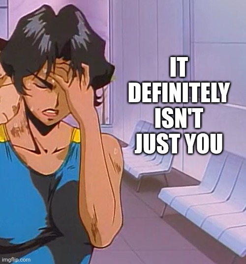 IT DEFINITELY ISN'T JUST YOU | image tagged in 2026-06-06_14-49-22 png | made w/ Imgflip meme maker
