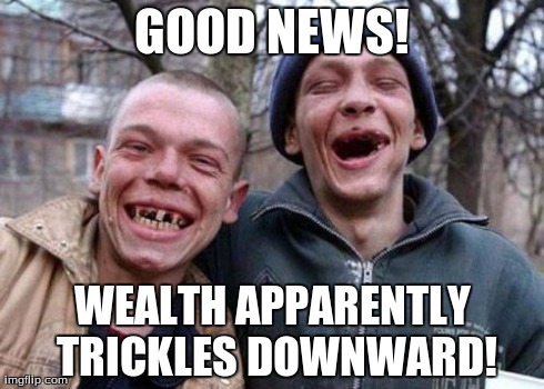 Ugly Twins | GOOD NEWS! WEALTH APPARENTLY TRICKLES DOWNWARD! | image tagged in memes,ugly twins | made w/ Imgflip meme maker