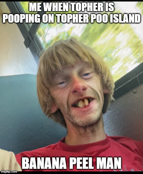 pooping Topher | Me when Topher is pooping on Topher poo island; banana peel man | image tagged in pooping topher,remix | made w/ Imgflip meme maker