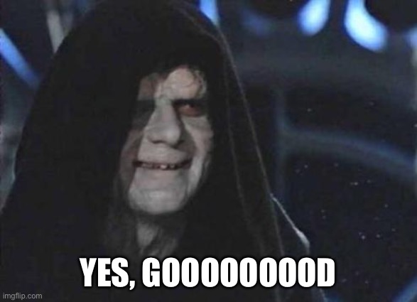 Emperor Palpatine  | Yes, gooooooood | image tagged in emperor palpatine | made w/ Imgflip meme maker