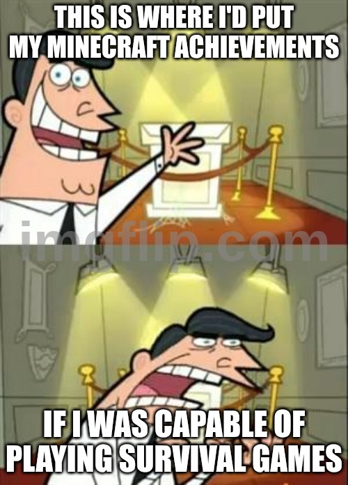 This Is Where I'd Put My Trophy If I Had One Meme | This is where I'd put my Minecraft achievements; IF I WAS CAPABLE OF PLAYING SURVIVAL GAMES | image tagged in memes,this is where i'd put my trophy if i had one | made w/ Imgflip meme maker