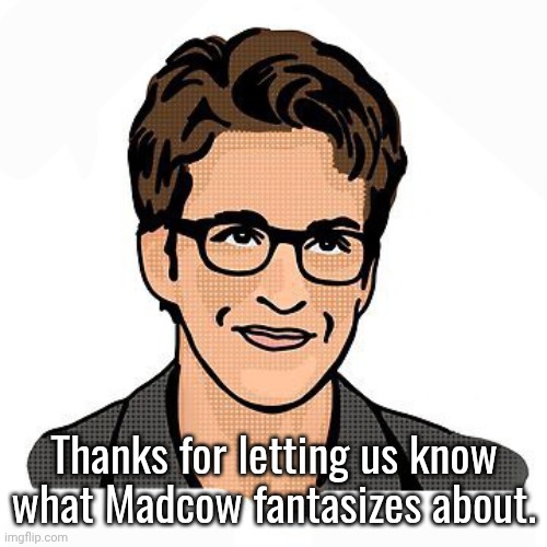 Madcow wojak | Thanks for letting us know what Madcow fantasizes about. | image tagged in madcow wojak | made w/ Imgflip meme maker