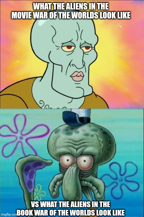 the martians in the movie vs the martians in the book | what the aliens in the movie war of the worlds look like; vs what the aliens in the book war of the worlds look like | image tagged in memes,squidward,waroftheworlds,aliens,alien,martian | made w/ Imgflip meme maker