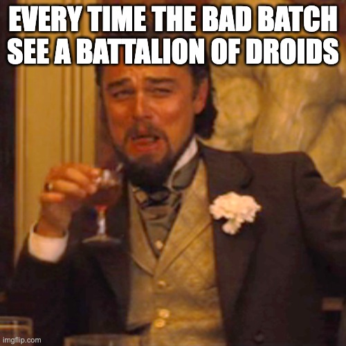 Laughing Leo | every time the bad batch see a battalion of droids | image tagged in memes,laughing leo,star wars | made w/ Imgflip meme maker