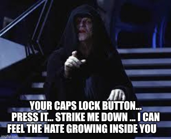 Caps Lock Hate | y0ur caps Lock button... press it... strike me down ... I can feel the hate growing inside you | image tagged in emperor palpatine,the emperor,caps lock | made w/ Imgflip meme maker