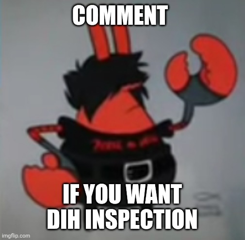 My brother found me hiding in hes bed | Comment; If you want dih inspection | image tagged in emo mr krabs | made w/ Imgflip meme maker