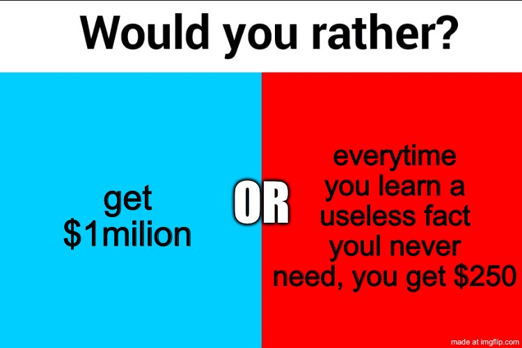 or in other words, get $1million or get paid to go to school | get $1milion; everytime you learn a useless fact youl never need, you get $250; or | image tagged in would you rather,funny,memes,school,million | made w/ Imgflip meme maker