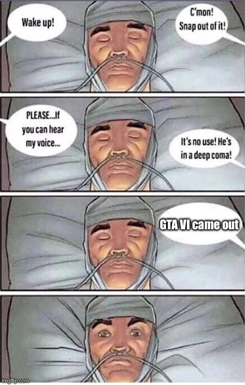 Coma Alert | GTA VI came out | image tagged in coma alert | made w/ Imgflip meme maker
