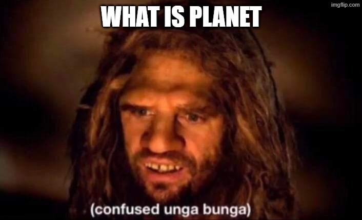 Confused Unga Bunga | what is planet | image tagged in confused unga bunga | made w/ Imgflip meme maker