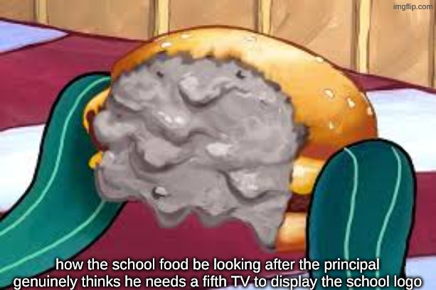 Slop | how the school food be looking after the principal genuinely thinks he needs a fifth TV to display the school logo | image tagged in sludeg,funny,slop | made w/ Imgflip meme maker