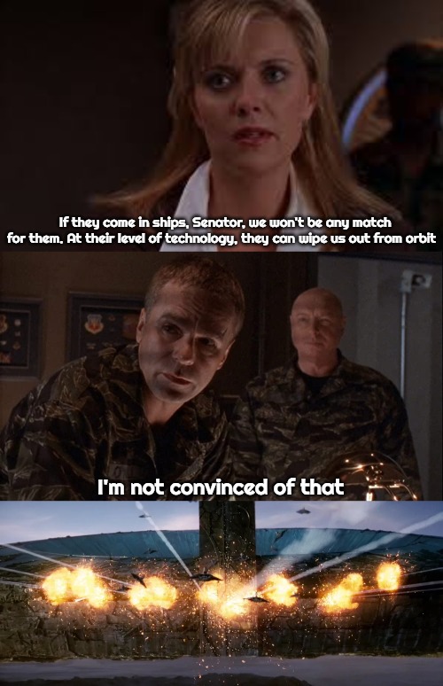 Stargate Independence Day | If they come in ships, Senator, we won't be any match for them. At their level of technology, they can wipe us out from orbit; I'm not convinced of that | image tagged in samantha carter,stargate,stargate independence day | made w/ Imgflip meme maker