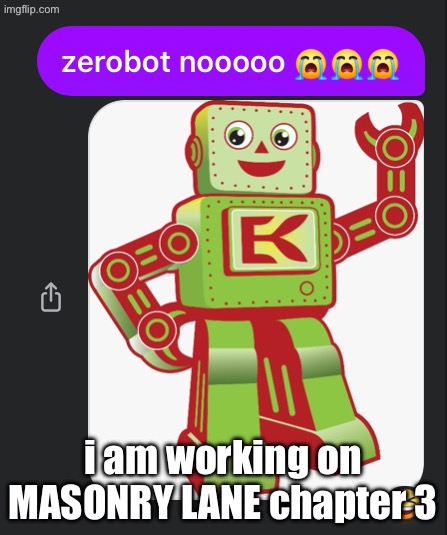 zerobot nooooo | i am working on MASONRY LANE chapter 3 | image tagged in zerobot nooooo | made w/ Imgflip meme maker