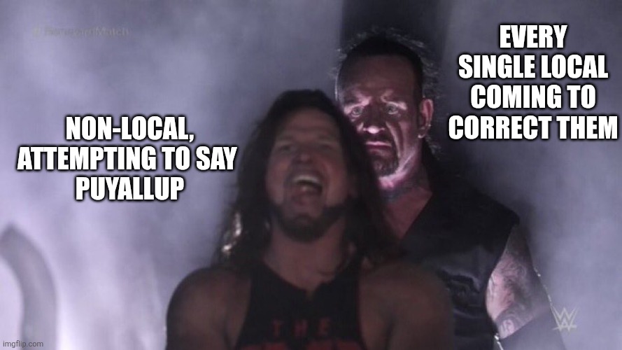 Its pew all up | Every single local coming to correct them; Non-local, attempting to say 
puyallup | image tagged in aj styles undertaker | made w/ Imgflip meme maker