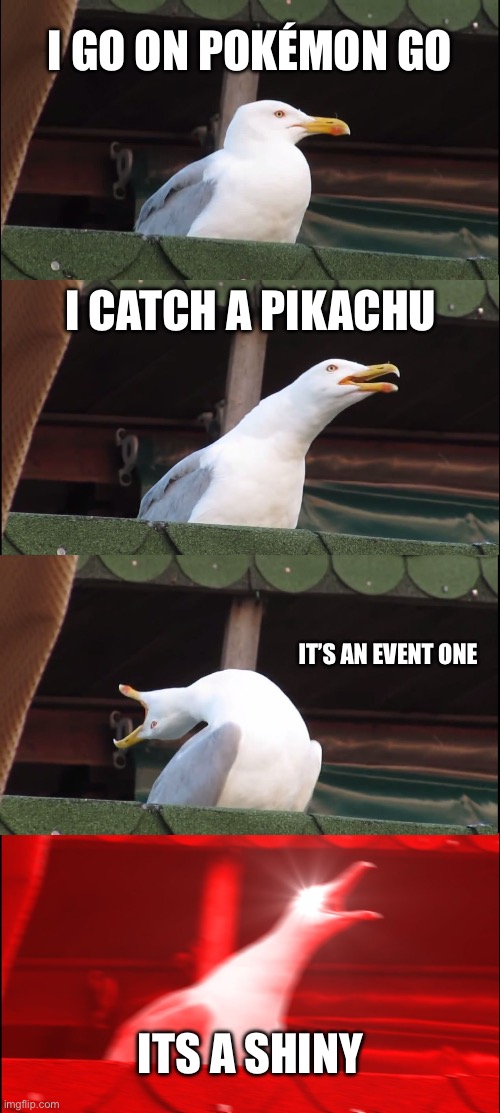 Inhaling Seagull | I go on Pokémon go; I catch a pikachu; It’s an event one; ITS A SHINY | image tagged in memes,inhaling seagull | made w/ Imgflip meme maker