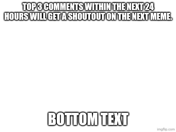 And no cheating | Top 3 comments within the next 24 hours will get a shoutout on the next meme. Bottom text | image tagged in blank white template,why are you reading this | made w/ Imgflip meme maker