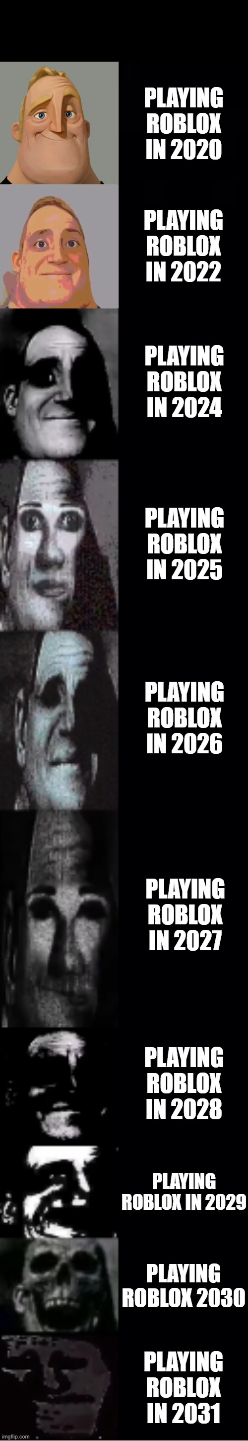 mr incredible becoming uncanny | Playing Roblox in 2020; Playing Roblox in 2022; Playing Roblox in 2024; Playing Roblox in 2025; Playing Roblox in 2026; Playing Roblox in 2027; Playing Roblox in 2028; Playing Roblox in 2029; Playing Roblox 2030; Playing Roblox in 2031 | image tagged in mr incredible becoming uncanny | made w/ Imgflip meme maker
