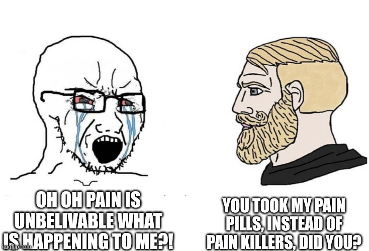 Soyboy Vs Yes Chad | You took my pain pills, instead of pain killers, did you? Oh oh pain is unbelivable what is happening to me?! | image tagged in soyboy vs yes chad | made w/ Imgflip meme maker