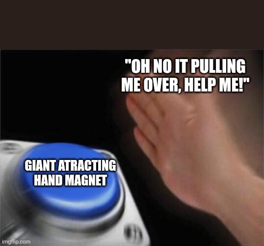 Blank Nut Button | "Oh no it pulling me over, help me!"; Giant atracting hand magnet | image tagged in memes,blank nut button | made w/ Imgflip meme maker