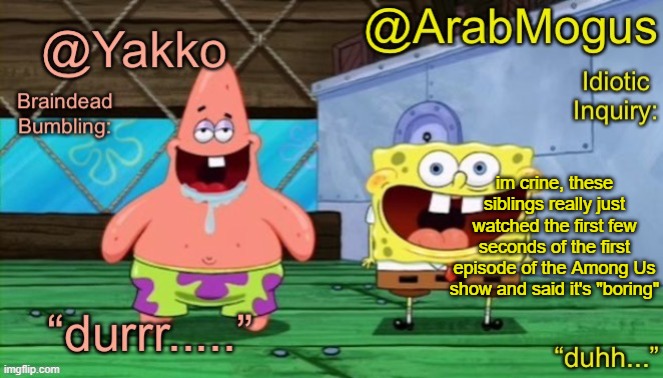 also damn I kinda forgot abt this temp | im crine, these siblings really just watched the first few seconds of the first episode of the Among Us show and said it's "boring" | image tagged in yakko and arabmogus s shared temp | made w/ Imgflip meme maker