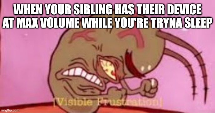 Meme | When your sibling has their device at max volume while you're tryna sleep | image tagged in visible frustration | made w/ Imgflip meme maker