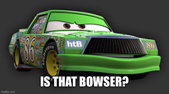 Chick Hicks | Is that bowser? | image tagged in chick hicks | made w/ Imgflip meme maker