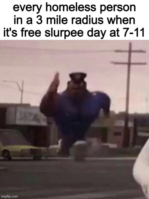 Image Title | every homeless person in a 3 mile radius when it's free slurpee day at 7-11 | image tagged in everybody gangsta until,funny,clean | made w/ Imgflip meme maker