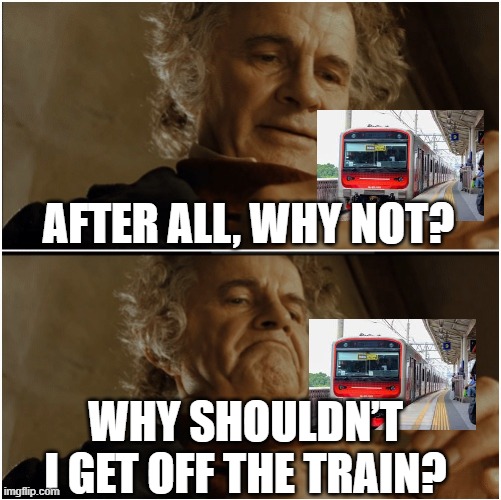 People will get off the train | After all, why not? Why shouldn’t I get off the train? | image tagged in bilbo - why shouldn t i keep it,memes,funny | made w/ Imgflip meme maker