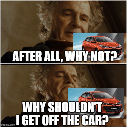 People will get off the car | After all, why not? Why shouldn’t I get off the car? | image tagged in bilbo - why shouldn t i keep it,memes,funny | made w/ Imgflip meme maker