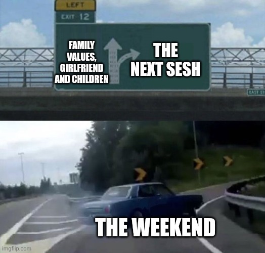 Sorry but... | Family values, girlfriend and children; The next sesh; The weekend | image tagged in car turn,memes,weekend | made w/ Imgflip meme maker