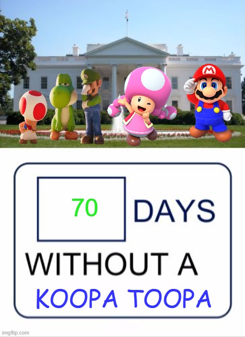 white house 70 days without a koopa toopa | 70; koopa toopa | image tagged in white house days without a,koopa toopa,videogames,nintendo,super mario bros,funny memes | made w/ Imgflip meme maker