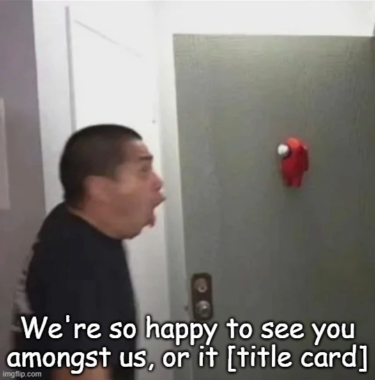 floating among us | We're so happy to see you amongst us, or it [title card] | image tagged in floating among us | made w/ Imgflip meme maker