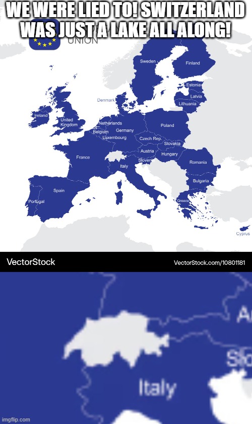 All of those wicked geography teachers lied to us! | WE WERE LIED TO! SWITZERLAND WAS JUST A LAKE ALL ALONG! | image tagged in memes,geography,map porn,europe,european union,switzerland | made w/ Imgflip meme maker