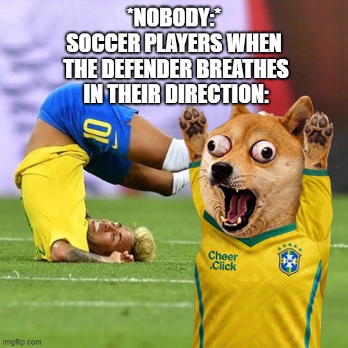 Neymar Dramatic Flop & Shocked Dog | *Nobody:*
Soccer players when
 the defender breathes
 in their direction: | image tagged in neymar dramatic flop shocked dog,funny,memes,cheems | made w/ Imgflip meme maker