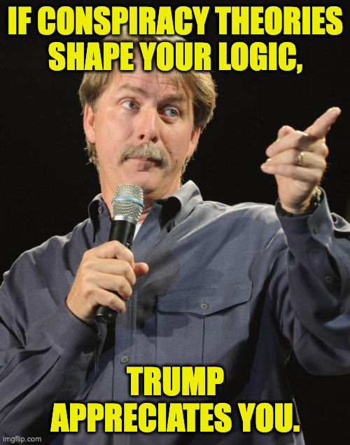 Jeff Foxworthy | if conspiracy theories
shape your logic, trump appreciates you. | image tagged in jeff foxworthy | made w/ Imgflip meme maker