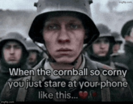 when the cornball so corny you just stare at your phone like thi | image tagged in when the cornball so corny you just stare at your phone like thi | made w/ Imgflip meme maker