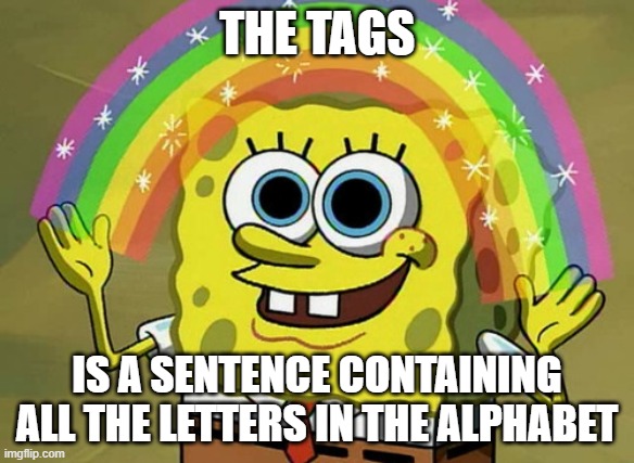 Imagination Spongebob Meme | the tags; is a sentence containing all the Letters in the alphabet | image tagged in a quick,brown fox,jumps over the,lazy dog | made w/ Imgflip meme maker