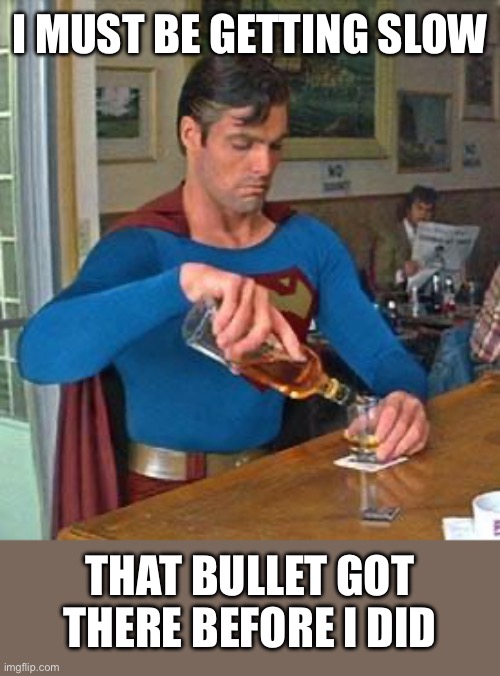 I must be getting slow That bullet got there before I did | image tagged in drunk superman | made w/ Imgflip meme maker