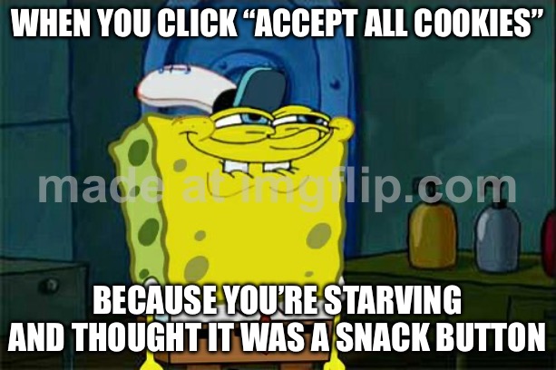WHEN YOU CLICK “ACCEPT ALL COOKIES”; BECAUSE YOU’RE STARVING AND THOUGHT IT WAS A SNACK BUTTON | WHEN YOU CLICK “ACCEPT ALL COOKIES”; BECAUSE YOU’RE STARVING AND THOUGHT IT WAS A SNACK BUTTON | image tagged in memes,don't you squidward,remix,internet,browser,hungry | made w/ Imgflip meme maker