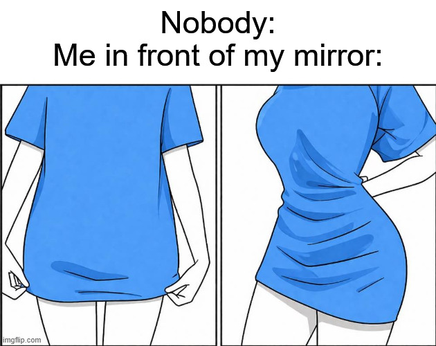 Me in front of my mirror | Nobody:
Me in front of my mirror: | image tagged in 669002088_1495634292144814_808870700027656177_n jpg | made w/ Imgflip meme maker