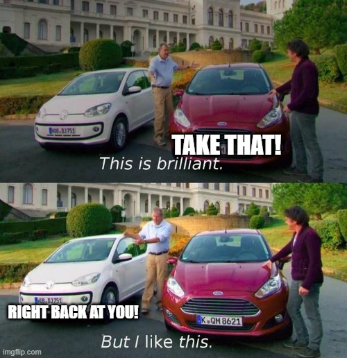 Car | Take that! Right back at you! | image tagged in this is brilliant but i like this,car,ford,volkswagen | made w/ Imgflip meme maker