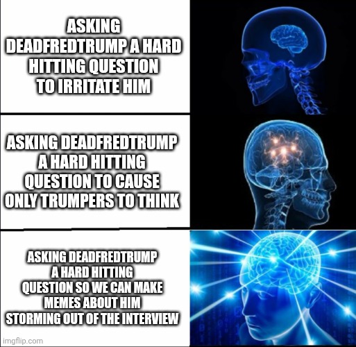 Galaxy Brain (3 brains) | Asking deadfredtrump a hard hitting question to irritate him Asking deadfredtrump a hard hitting question to cause only trumpers to think As | image tagged in galaxy brain 3 brains | made w/ Imgflip meme maker