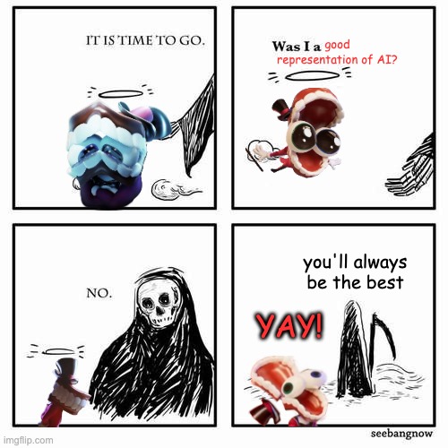 He finally got validated | good representation of AI? you'll always be the best; yay! | image tagged in it is time to go | made w/ Imgflip meme maker