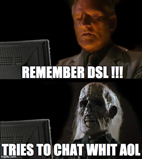 I'll Just Wait Here | REMEMBER DSL !!! TRIES TO CHAT WHIT AOL | image tagged in memes,ill just wait here | made w/ Imgflip meme maker