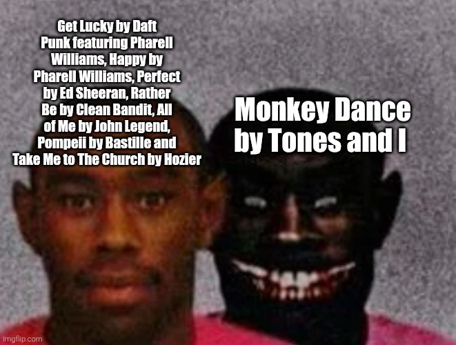 Good Tyler and Bad Tyler | Get Lucky by Daft Punk featuring Pharell Williams, Happy by Pharell Williams, Perfect by Ed Sheeran, Rather Be by Clean Bandit, All of Me by John Legend, Pompeii by Bastille and Take Me to The Church by Hozier; Monkey Dance by Tones and I | image tagged in good tyler and bad tyler,music,2010s,monkey dance | made w/ Imgflip meme maker