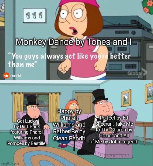You Guys always act like you're better than me | Monkey Dance by Tones and I; Happy by Pharell Williams and Rather Be by Clean Bandit; Perfect by Ed Sheeran, Take Me to The Church by Hozier and All of Me by John Legend; Get Lucky by Daft Punk featuring Pharell Williams and Pompeii by Bastille | image tagged in you guys always act like you're better than me,remix,2010s,monkey dance sucks,music | made w/ Imgflip meme maker