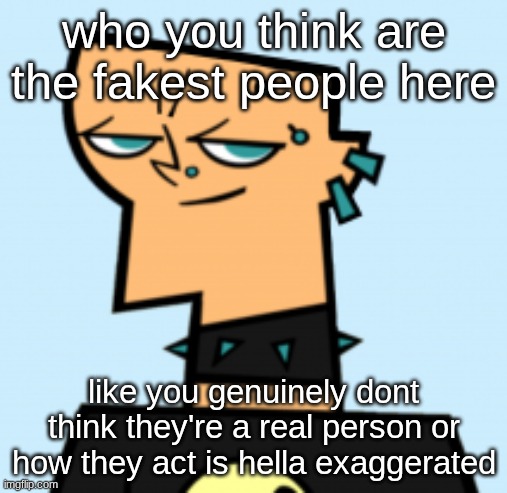 duncan | who you think are the fakest people here; like you genuinely dont think they're a real person or how they act is hella exaggerated | image tagged in duncan | made w/ Imgflip meme maker