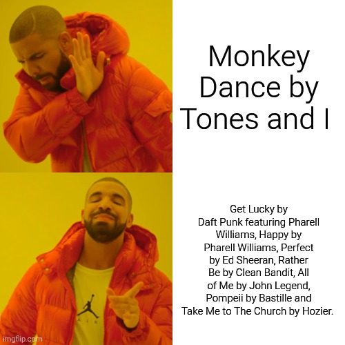 Drake Hotline Bling | Monkey Dance by Tones and I; Get Lucky by Daft Punk featuring Pharell Williams, Happy by Pharell Williams, Perfect by Ed Sheeran, Rather Be by Clean Bandit, All of Me by John Legend, Pompeii by Bastille and Take Me to The Church by Hozier. | image tagged in memes,drake hotline bling,2010s,music,monkey dance sucks | made w/ Imgflip meme maker